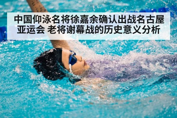 中国仰泳名将徐嘉余确认出战名古屋亚运会 老将谢幕战的历史意义分析